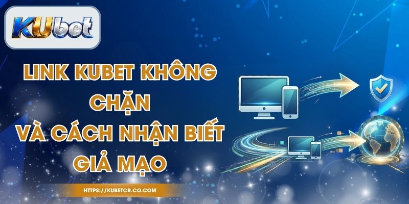 Link Kubet Không Chặn Và Cách Nhận Biết Giả Mạo 1 Link Kubet Không Chặn Và Cách Nhận Biết Giả Mạo